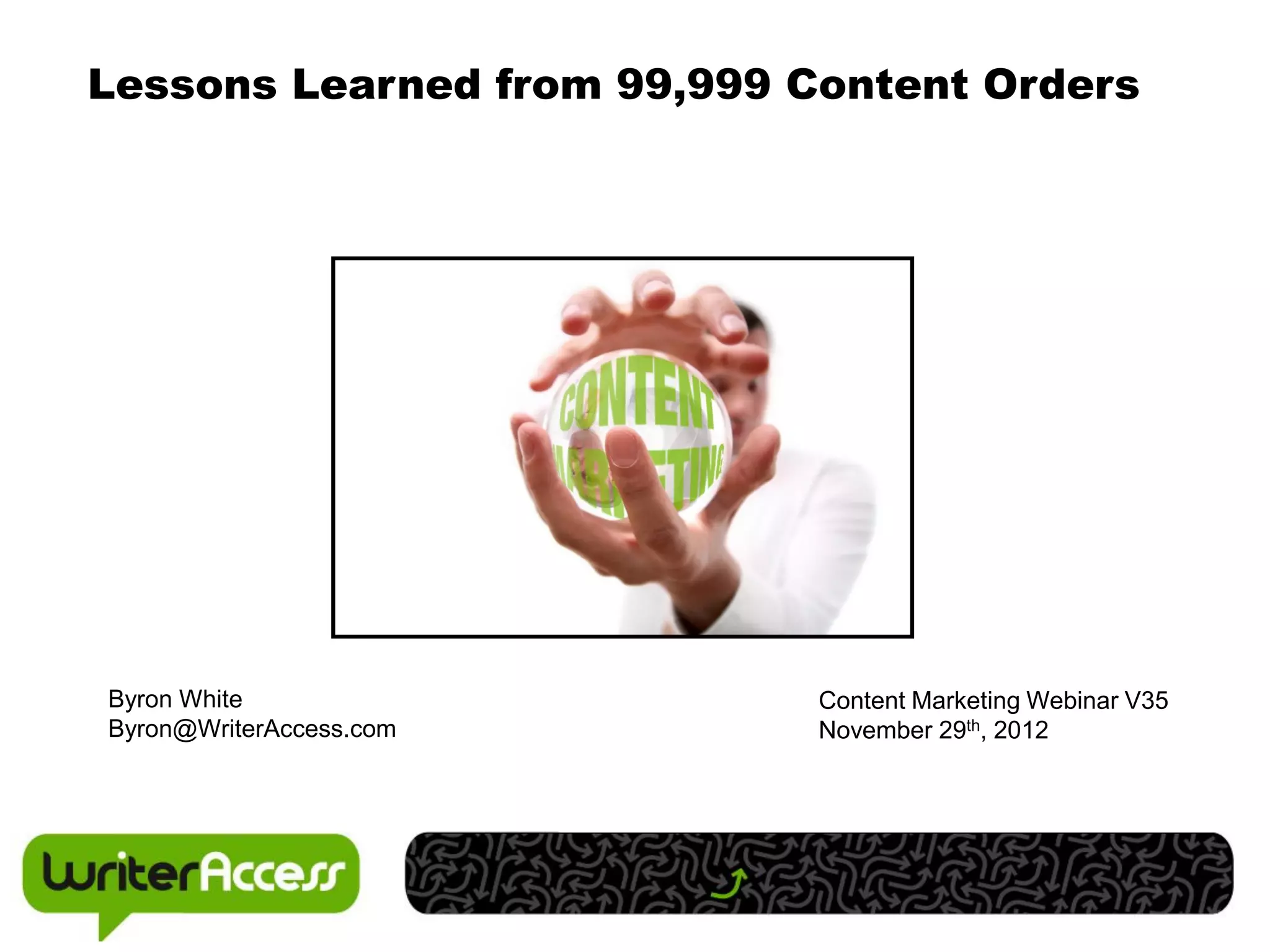 Lessons Learned from 99,999 Content Orders




Byron White                  Content Marketing Webinar V35
Byron@WriterAccess.com       November 29th, 2012
 