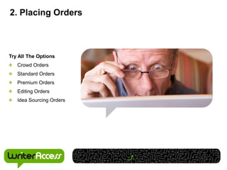 2. Placing Orders



Try All The Options
   Crowd Orders
   Standard Orders
   Premium Orders
   Editing Orders
   Idea Sourcing Orders
 