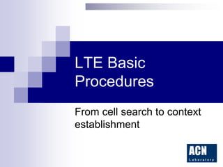 LTE Basic
Procedures
From cell search to context
establishment
 