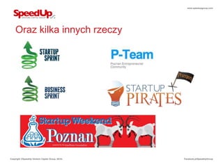 www.speedupgroup.com




    Oraz kilka innych rzeczy




Copyright ©SpeedUp Venture Capital Group, 2012r.   Facebook.pl/SpeedUpGroup
 