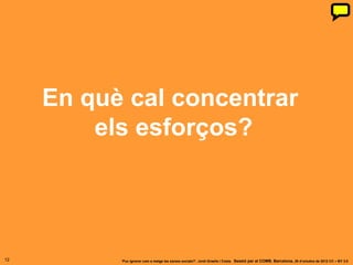 En què cal concentrar
         els esforços?




12         ‘Puc ignorar com a metge les xarxes socials?’. Jordi Graells i Costa. Sessió per al COMB. Barcelona, 29 d’octubre de 2012 CC – BY 3.0
 