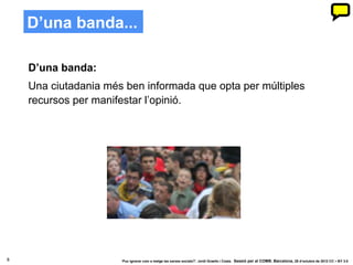 D’una banda...

    D’una banda:
    Una ciutadania més ben informada que opta per múltiples
    recursos per manifestar l’opinió.




8                     ‘Puc ignorar com a metge les xarxes socials?’. Jordi Graells i Costa. Sessió per al COMB. Barcelona, 29 d’octubre de 2012 CC – BY 3.0
 