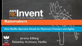 Rainmakers
How Netflix Operates Clouds for Maximum Freedom and Agility



             Jeremy Edberg
      Reliability Architect, Netflix
 