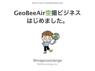 20121129 at GeoMediaSummit




GeoBeeAir空撮ビジネス
   はじめました。




    @mapconcierge
        MAPconcierge Inc.
 