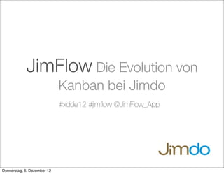 JimFlow Die Evolution von
Kanban bei Jimdo
#xdde12 #jimflow @JimFlow_App
Donnerstag, 6. Dezember 12
 
