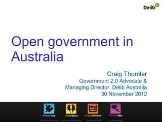Open government in
Australia
                        Craig Thomler
           Government 2.0 Advocate &
       Managing Director, Delib Australia
                    30 November 2012
 