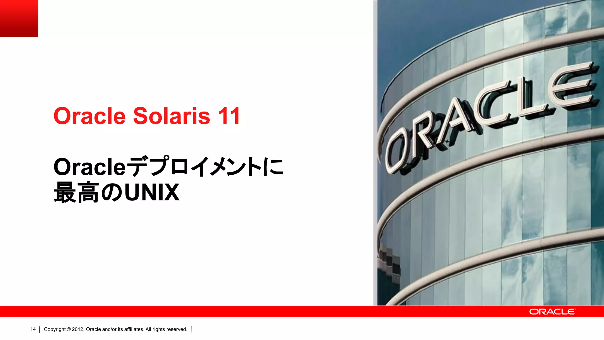 Oracle Solaris 11

         Oracleデプロイメントに
         最高のUNIX




14   Copyright © 2012, Oracle and/or its affiliates. All rights reserved.
 