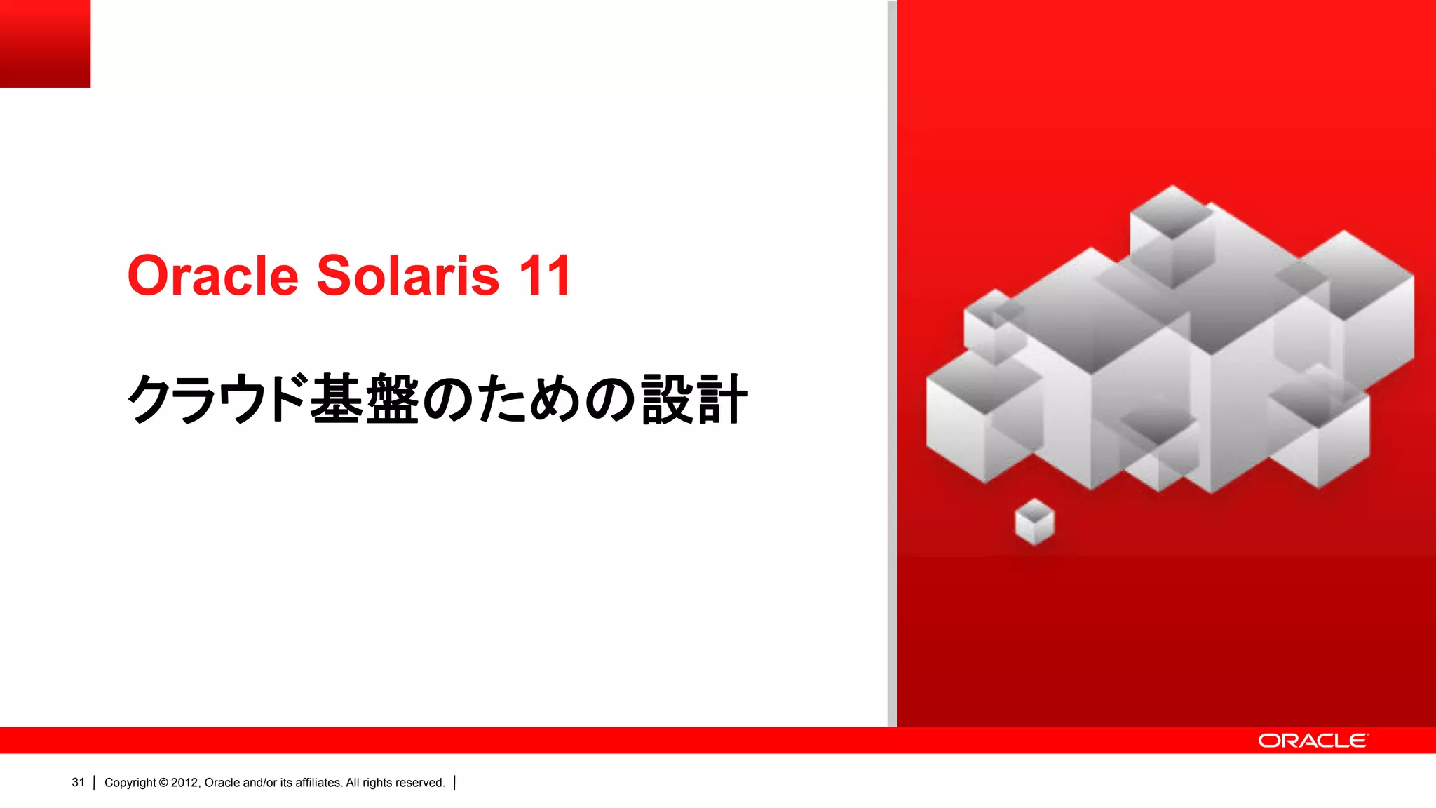Oracle Solaris 11

         クラウド基盤のための設計




31   Copyright © 2012, Oracle and/or its affiliates. All rights reserved.
 