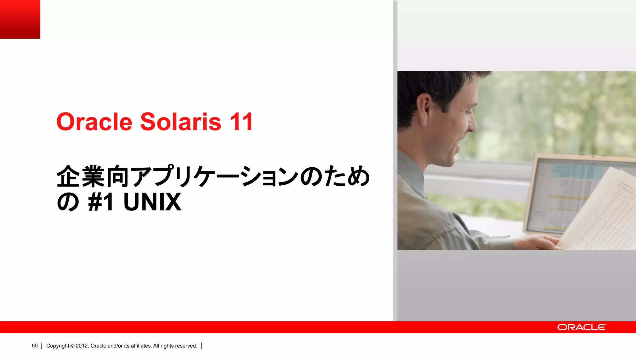 Oracle Solaris 11

         企業向アプリケーションのため
         の #1 UNIX




50   Copyright © 2012, Oracle and/or its affiliates. All rights reserved.
 
