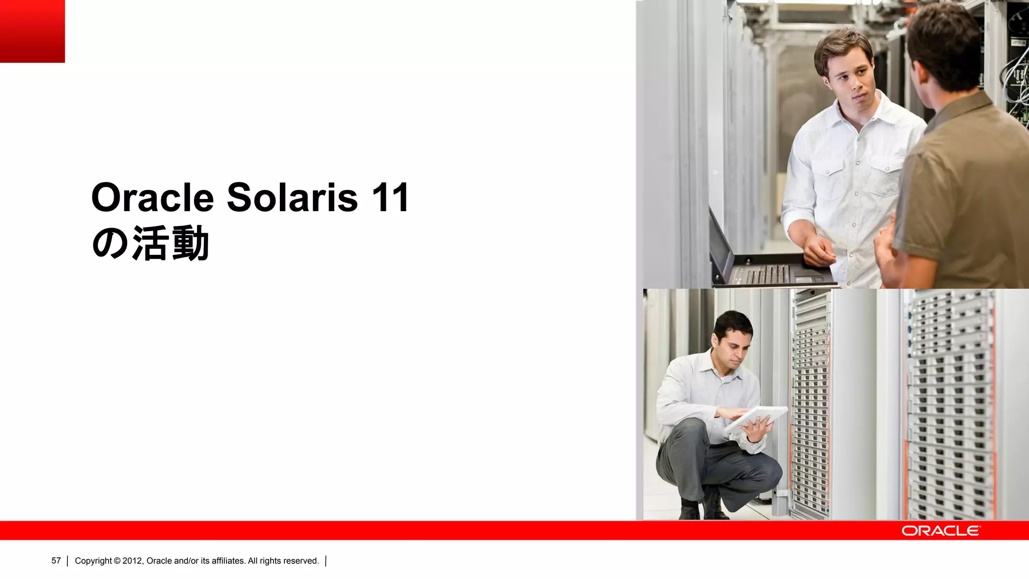 Oracle Solaris 11
         の活動




57   Copyright © 2012, Oracle and/or its affiliates. All rights reserved.
 