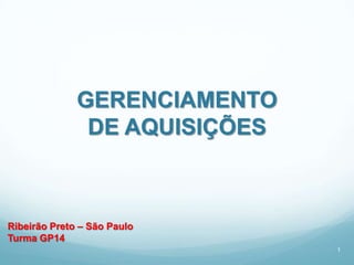GERENCIAMENTO
               DE AQUISIÇÕES



Ribeirão Preto – São Paulo
Turma GP14
                               1
 