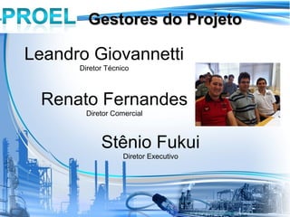 Gestores do Projeto

Leandro Giovannetti
      Diretor Técnico



 Renato Fernandes
        Diretor Comercial



            Stênio Fukui
                   Diretor Executivo
 