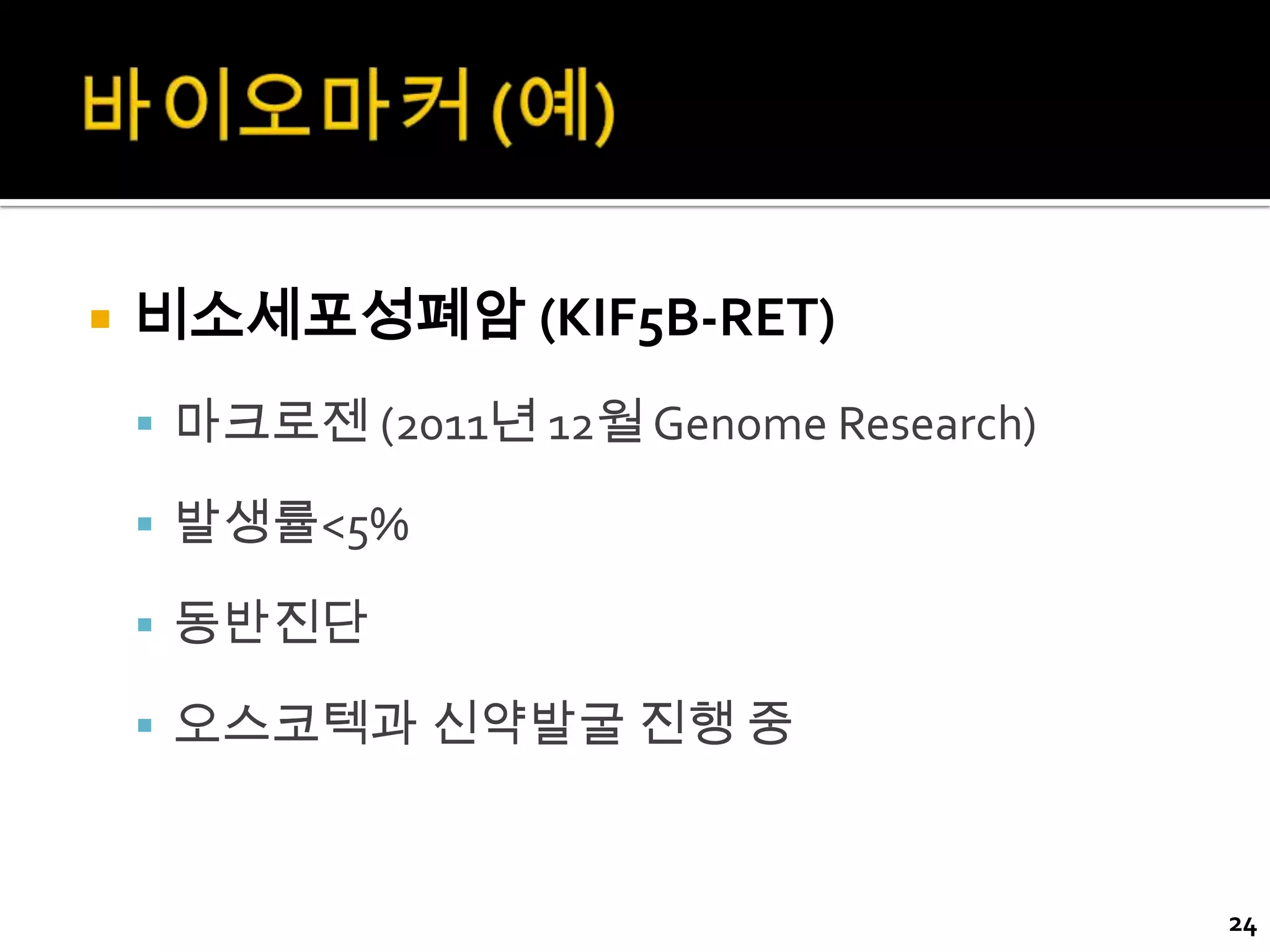    비소세포성폐암 (KIF5B-RET)
     마크로젠 (2011년 12월 Genome Research)

     발생률<5%

     동반진단

     오스코텍과 신약발굴 진행 중



                                         24
 