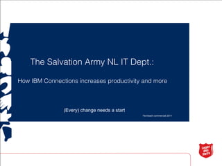 The Salvation Army NL IT Dept.:

How IBM Connections increases productivity and more



               (Every) change needs a start
                                              Hornbach commercial 2011
 