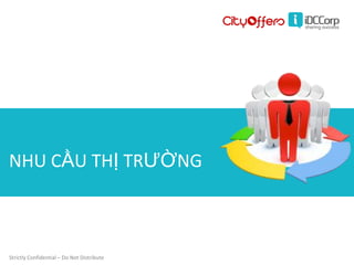 NHU CẦU THỊ TRƯỜNG



Strictly Confidential – Do Not Distribute
 