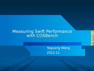Measuring Swift Performance
      with COSBench

               Yaguang Wang
               2012.11



                              Updated June 2012
 