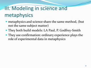 III. Modeling in science and
metaphysics
 metaphysics and science share the same method, (but
  not the same subject matt...