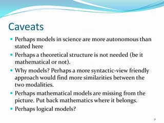 Caveats
 Perhaps models in science are more autonomous than
    stated here
   Perhaps a theoretical structure is not ne...