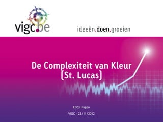 ideeën.doen.groeien




De Complexiteit van Kleur
      (St. Lucas)


            Eddy Hagen

         VIGC – 22/11/2012
 