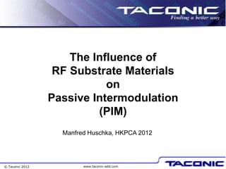 The Influence of
                  RF Substrate Materials
                            on
                 Passive Intermodulation
                          (PIM)
                   Manfred Huschka, HKPCA 2012




© Taconic 2012           www.taconic-add.com
 