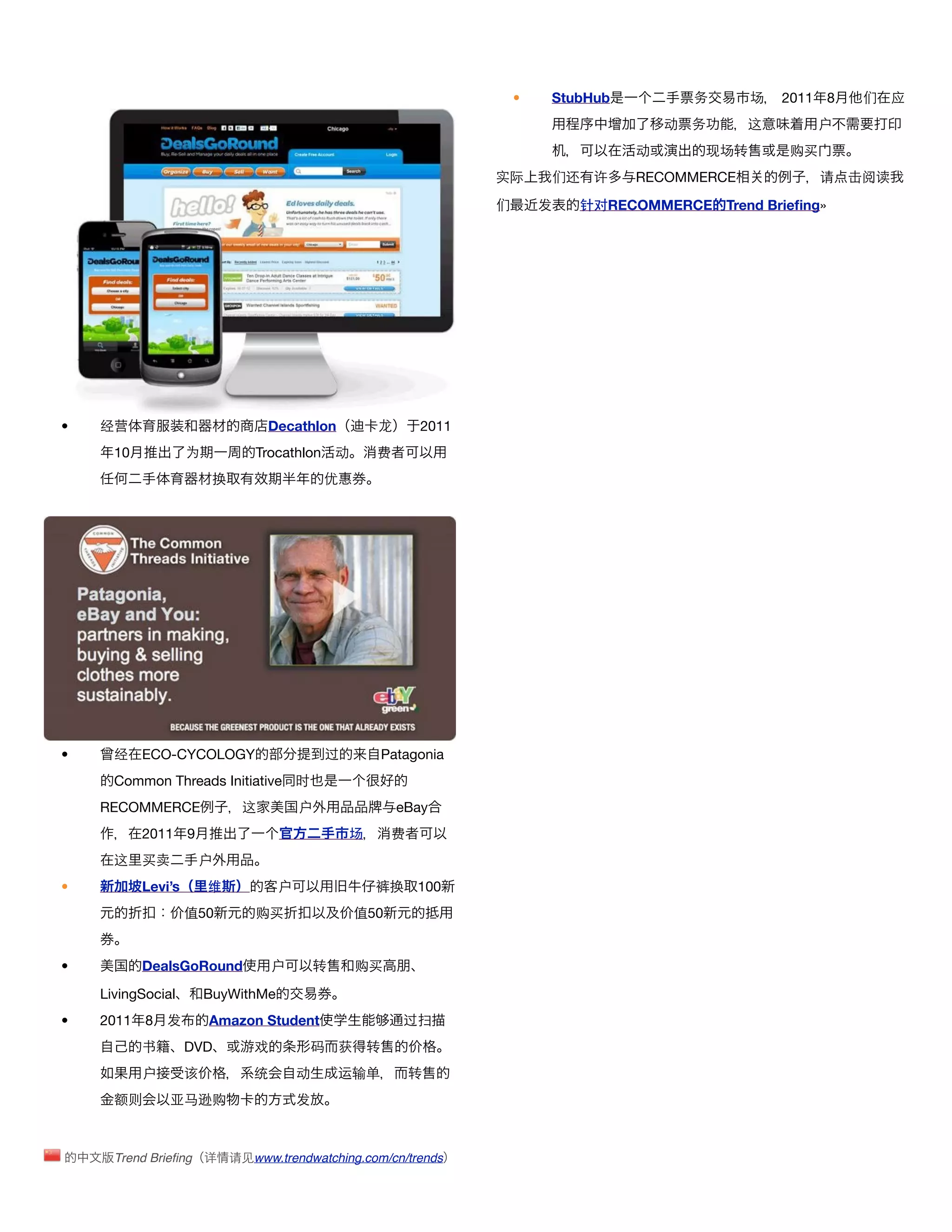 •    StubHub           务      场   2011   8    们    应
                                                                                               动   务    这            户
                                                                                           动        现场转        购买
                                                                        实际       们还   许    RECOMMERCE                请   击阅读

                                                                        们       发   针对RECOMMERCE Trend Brieﬁng»




•   经营                             Decathlon            龙        2011
      10            为            Trocathlon 动           费
                         换                  优




•     经    ECO-CYCOLOGY                         过           Patagonia
      Common Threads Initiative 时
    RECOMMERCE                 这        户                     eBay
           2011 9                                   场        费
      这    买卖        户
•          Levi’s       维           户                   裤换       100
                    值50          购买                 值50


•          DealsGoRound             户       转       购买

    LivingSocial        BuyWithMe
•   2011 8 发            Amazon Student                         过扫
           书        DVD         戏           码   获       转
           户        该           统       动       运输单              转
      额则        亚马逊购                    发



      Trend Brieﬁng 详        请见www.trendwatching.com/cn/trends
 