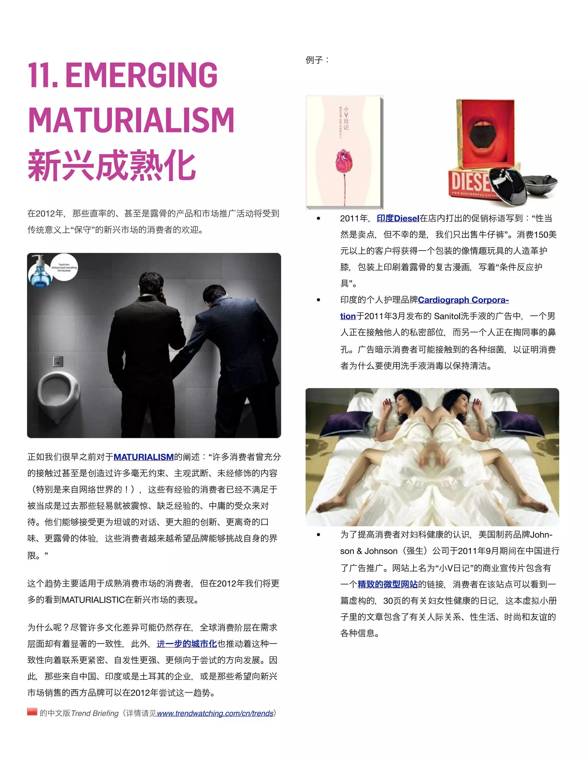 11. EMERGING
MATURIALISM

2012                                       产           场        动
                                                                        •   2011         Diesel                  销标语            “
传统 义         “      ”         场       费     欢
                                                                                 卖                    们            裤”       费150
                                                                                     户      获                                       护
                                                                                                                   “        应护
                                                                             ”
                                                                        •            护          Cardiograph Corpora-
                                                                            tion 2011 3     发      Sanitol


                                                                                            费                    细          证        费
                                                                             为




        们               对   MATURIALISM 阐          “许          费
        过           创    过许        约        观              经   饰
                    络              这       经验       费       经      满
            过           轻         惊        经验                  众    对
        们                为   诚    对话               创
                    验    这    费                             战           •   为        费      对妇         认识              药     John-
                                                                            son & Johnson                 2011 9        间           进
    ”
                                                                                                  为“ V 记”          业    传
这 趋势                          费    场       费           2012         们                             链          费   该
            MATURIALISTIC              场       现                                 构   30页          妇              记     这        拟
                                                                                                   际                   时            谊
为                   许                                      费阶层
层            显                        进                     动      这
            联       紧        发             倾       尝试          发
                                            业
场销                            2012 尝试这          趋势

                Trend Brieﬁng 详   请见www.trendwatching.com/cn/trends
 