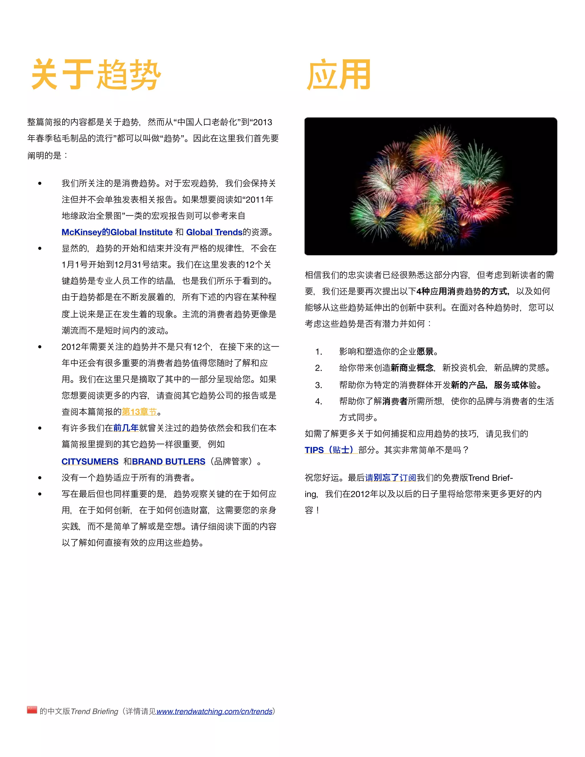 趋势                                                        应
        简报                       趋势             “              龄   ” “2013
                             ”                “趋势”             这       们

阐


    •         们                   费趋势         对      观趋势           们
                          单      发        报                  阅读     “2011
              缘              图”               观报     则
             McKinsey Global Institute               Global Trends 资
    •        显           趋势            结             严       规
             1 1              12 31       结          们   这     发       12
                                                                                        们     实读        经        这                 虑        读
             键趋势         专业      员        结                们   乐
                                                                                        们还                   4   应       费趋势
                   趋势                发
                                                                                        这   趋势           创       获           对     趋势时
                   说             发        现                  费     趋势
                                                                                   虑这    趋势
                             时间           动
    •        2012                    趋势               12                    这
                                                                                   1.                       业
                   还                      费     趋势值            时            应
                                                                                   2.    给    带     创       业            资
                     们    这                                    现给
                                                                                   3.          为            费        发       产        务      验
                     阅读                   请查阅            趋势         报
                                                                                   4.                   费                               费
             查阅          简报       13 节
    •         许          们                      过    趋势                 们
                                                                                                             应    趋势              请见    们
              简报                     趋势       样
                                                                                 TIPS 贴                 实       简单       吗
             CITYSUMERS   BRAND BUTLERS
    •                    趋势      应              费                                       运      请         订阅      们    费      Trend Brief-
    •                            样              趋势观          键               应   ing    们    2012                        给    带
                             创                  创    财       这              亲
             实               简单                      请     细阅读
                                       应      这     趋势




                 Trend Brieﬁng 详      请见www.trendwatching.com/cn/trends
 