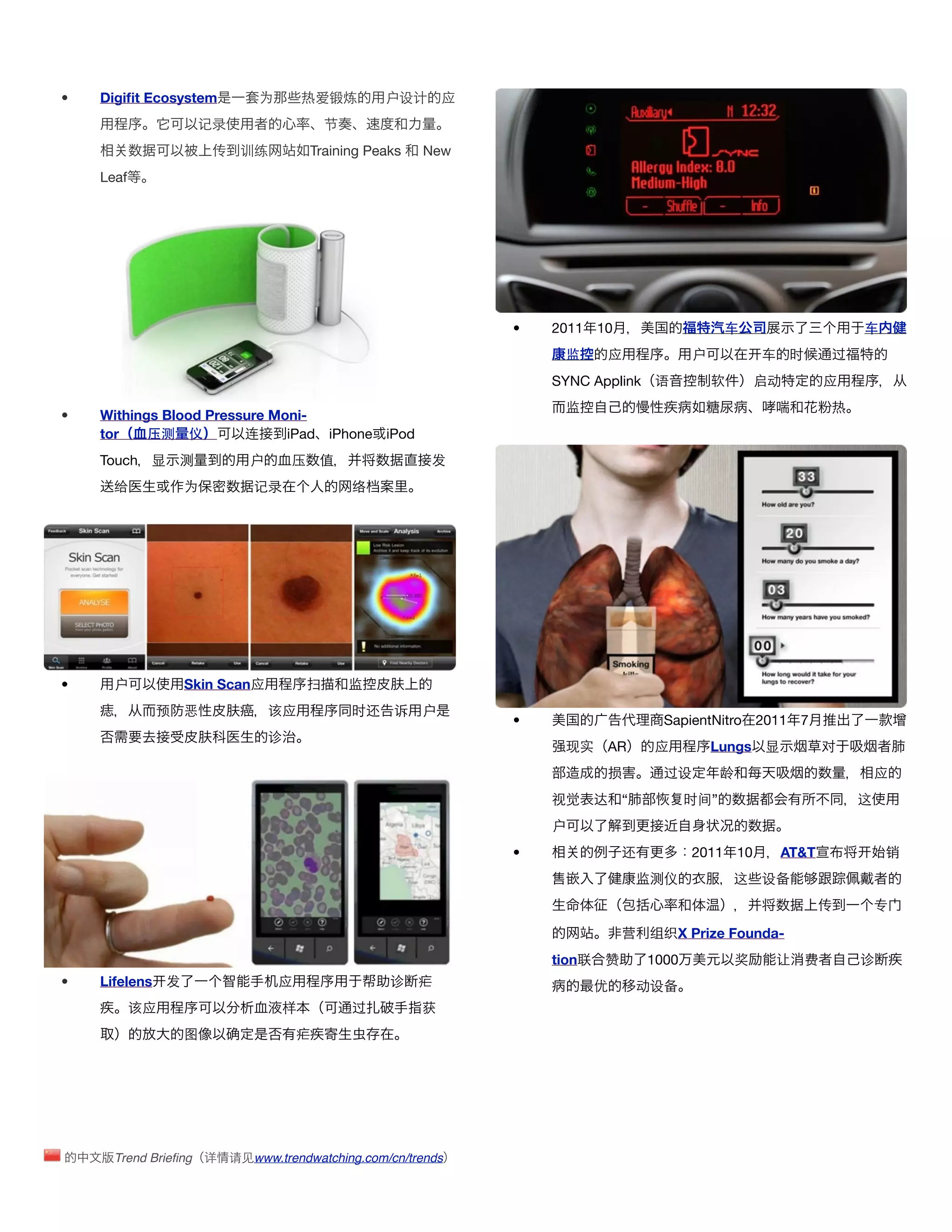 •   Digiﬁt Ecosystem             为       热爱锻炼            户设计     应
                        记录                      节
                        传     训练            Training Peaks   New
    Leaf




                                                                     •   2011 10                      车                       车
                                                                          监       应             户             车    时      过
                                                                         SYNC Applink 语             软         启动         应
                                                                          监                                               热
•   Withings Blood Pressure Moni-
    tor    压测 仪         连     iPad iPhone iPod
    Touch 显         测           户       压    值                 发
      给             为           记录                  络




•     户             Skin Scan应              扫       监
                预   恶               该应              时还   诉   户
                                                                     •                     SapientNitro 2011        7
                                    诊
                                                                          现实      AR      应         Lungs 显              对
                                                                                  损        过设         龄                           应
                                                                         视觉      达   “          时间”                           这
                                                                         户
                                                                     •               还          2011 10           AT&T            销
                                                                                         监测仪            这     设备
                                                                                                                         传        专

                                                                                     营    组织X Prize Founda-
                                                                         tion联   赞       1000             奖       让 费         诊
•   Lifelens 发                       应                   诊   疟                   优       动设备
           该应                        样              过        获
                    图                    疟




      Trend Brieﬁng 详        请见www.trendwatching.com/cn/trends
 