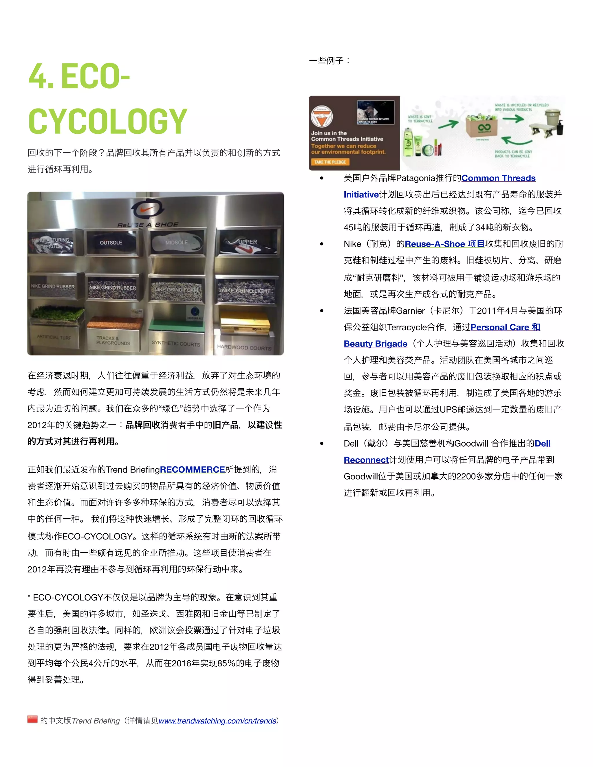4. ECO-
CYCOLOGY
                 阶                     产           负责          创
进      环
                                                                                •          户      Patagonia           Common Threads
                                                                                    Initiative计       卖           经达          产
                                                                                            环转            纤维      织     该
                                                                                    45                环                 34
                                                                                •   Nike            Reuse-A-Shoe 项                        废
                                                                                                过     产       废

                                                                                      “             ” 该                 铺设运动场             乐场
                                                                                                      产                 产
                                                                                •                 Garnier                  2011 4                环
                                                                                            组织Terracycle              过Personal Care
                                                                                    Beauty Brigade            护                   动
                                                                                           护          产           动团队                     间
 经济         时           们            经济                     对   态环                                          产       废         换       应   积
 虑                               续发                                                 奖       废             环                                      乐
    为            问题        们 众       “绿    ”趋势         选择           为               场设          户           过UPS邮递达                       废      产
2012           键趋势                     费                   产            设                      邮费
       对    进                                                                   •   Dell                          构Goodwill               Dell
                                                                                    Reconnect计            户                       电   产   带
       们         发      Trend BrieﬁngRECOMMERCE
                                                                                    Goodwill                        2200
费      渐           识    过   购买                     经济       值       质   值
                                                                                    进
    态      值           对许许        环                    费            选择
                       们    这         长                    闭环               环

           ECO-CYCOLOGY 这样                 环     统     时                 带
动          时           颇   远见     业       动      这     项        费
2012                             环             环       动


* ECO-CYCOLOGY 仅仅                     为     导      现            识
                   许                             图
                            样          议               过    针对电
处          为严           规         2012           员     电    废            达
                   4                      2016     实现85         电   废
           处



               Trend Brieﬁng 详   请见www.trendwatching.com/cn/trends
 