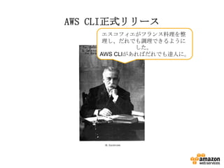 AWS CLI正式リリース
エスコフィエがフランス料理を整
理し、だれでも調理できるように
した。
AWS CLIがあればだれでも達人に。

 