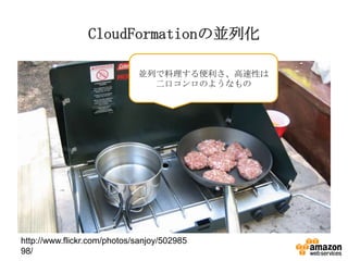 CloudFormationの並列化
並列で料理する便利さ、高速性は
二口コンロのようなもの

http://www.flickr.com/photos/sanjoy/502985
98/

 