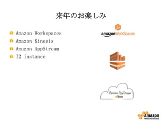 来年のお楽しみ
Amazon Workspaces
Amazon Kinesis
Amazon AppStream
I2 instance

 