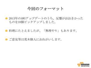 今回のフォーマット
2013年のAWSアップデートのうち、反響がおおきかった
ものを10個ピックアップしました。
料理にたとえましたが、「無理やり」もあります。

ご意見等は荒木個人におねがいします。

 