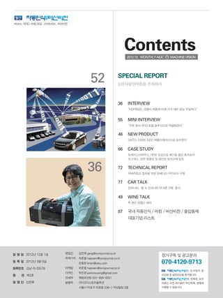 발 행 일   2012년 12월 1일
등 록 일   2012년 3월 5일
등록번호   강남 라 00576   
통 권   제3호
발 행 인   김진희
편집인 	 김진희 jjang@scmjournal.co.kr
취재기자	 하준철 hapoem@scmjournal.co.kr
	 손동완 brian@ubiu.com
마케팅	 하준철 hapoem@scmjournal.co.kr
디자인	 박진경 parkmoyang@gmail.com
인쇄처 	 예원프린팅 031-906-6551
발행처	 (주)인더스트리솔루션
	 서울시 마포구 마포동 236-1 덕성빌딩 2층
52
Contents2012.12. MONTHLYAIDC MACHINEVISION
36	INTERVIEW
	 “HDP8500, 경쟁사 제품에 비해 가격 대비 성능 우월하다”
55	 MINI INTERVIEW
	 “주류 분야 RFID 토탈 솔루션으로 차별화한다”
46	 NEW PRODUCT
	 SATO, 다양한 AIDC 애플리케이션으로 승부한다
66	 CASE STUDY
	 日세키스이하우스, RFID 도입으로 폐기물 절감 효과높여
	 코그넥스, 업무 효율성 및 생산성 높이는데 일조
72	 TECHNICAL REPORT
	 카메라링크 접속을 위한 임베디드 FPGA의 구현
77	 CAR TALK
	 인피니티, ‘올 뉴 인피니티 M 4륜 구동’ 출시
49	 WINE TALK
	 투 핸즈 엔젤스 쉐어
87	 국내 자동인식 / 마킹 / 머신비전 / 출입통제
         대표기업 리스트
	
SPECIAL REPORT
IoT(사물인터넷)을 주목하라
정기구독 및 광고문의
070-4120-9713
는 도서잡지 윤
리강령 및 실천요강을 준수합니다.
에 게재된 모든
자료는 사전 허가없이 무단복제, 변형돼
사용할 수 없습니다.
바코드, RFID, 마킹/코딩, 스마트카드, 머신비전
36
 