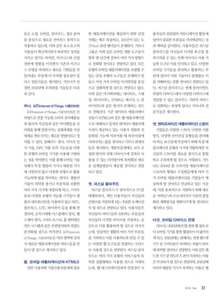 312012. Dec
들은 소셜, 모바일, 클라우드, 정보 분야
를 중심으로 새로운 컨버전스 동력으로
작용하고 있는데, 이와 같은 요소요소의
기술들이 혁신적이면서 파괴적인 성격을
가지고 있기도 하지만, 비즈니스와 산업
전반에 영향을 미치면서 기존의 비즈니
스 모델을 파괴하고 새로운 기회들을 만
들어내는 부분에 더 주목할 필요성이 있
다고 전문가들은 제시한다. 가트너가 선
정한 2013년에 주목받을 기술들은 다음
과 같다.
하나, IoT(InternetofThings,사물인터넷)
IoT(Internet of Things, 사물인터넷)은 인
터넷으로연결가능한소비자전자제품들
과 물리적 자산들과 같은 아이템들을 인
터넷을통해연결시키는실제세계를가상
세계로 변모시키는 새로운 방법이라고 정
의될 수 있다. 임베디드 센서, 이미지 인
식 기술, NFC 지불 등의 기능들을 다양
한 유형의 모바일 기기를 사용해 구현하
는 것을 의미한다. 이를 통해 모바일 기술
자체가 특정 셀룰러 기기나 태블릿 기기
에 국한되지 않고 다양한 유형으로 활용
가능하게 됨을 의미하는 것이다. 셀룰러
기술이 의약품 용기나 자동차를 포함한
여러 가지 기기에 내장되게 되고, 스마트
폰과 다양한 유형의 지능형 기기들이 셀
룰러 네트워크만을 사용하지 않고 NFC,
블루투스, LTE, 와이파이 등을 통해 연
결되며, 손목시계형 디스플레이 장치, 헬
스케어 센서, 스마트 포스터, 홈 엔터테인
먼트 시스템과 같은 주변장치와의 연결도
본격화될 것으로 여겨진다. IoT(Internet
of Things, 사물인터넷)은 여러 영역에 걸쳐
서새로운애플리케이션과서비스들을만
들어 낼 것으로 제시하고 있다.
둘, 모바일 애플리케이션과 HTML5
일반사용자와기업사용자들에게필요
한 애플리케이션을 제공하기 위한 산업
자체는 매우 복잡하고, 100곳이 넘는 도
구(Tool) 관련 벤더들이 존재한다. 가트너
그룹은 이와 같은 모바일 개발 도구들이
향후 몇 년간에 걸쳐서 여러 가지 방향으
로 진화할 것이라고 전망하고 있다. 모든
유형의모바일애플리케이션을포괄할수
있는 단일 유형의 도구들은 존재하기 힘
들고 여섯 가지 모바일 아키텍처를 중심
으로 진화하게 될 것으로 전망되고 있다.
이와 같은 아키텍처에는 네이티브, 스페
셜, 하이브리드, HTML5, 메시지, 노 클
라이언트와 같은 방식이 존재하는 것으
로 전해진다. 기존 네이티브 애플리케이
션들이 HTML5와 같은 웹 애플리케이션
으로대체되고있지만네이티브애플리케
이션이 제공하고 있는 사용자 경험과 전
문화된 기능에 비추어볼 때 하루아침에
사라지지는 않을 것이라고 가트너 관계자
들은 제시한다. 개발자들에게도 보다 조
정된 방식의 전체 디바이스에 걸쳐서 사
용될 수 있는 터치방식에 최적화된 새로
운 설계방법들이 제공될 것이라고 전망
되고 있다.
셋, 퍼스널 클라우드
퍼스널 클라우드가 점차적으로 PC를
대체하면서, 개인 사용자들이 자신들의
콘텐츠를저장하게되는주요한로케이션
이 될 것으로 전망되고 있다. 사용자들은
자신들의 서비스들과 선호하는 부분들과
자신들의 디지털 라이브를 저장하는 공
간으로 이를 활용하게 될 것으로 여겨지
는데, 일상적인 생활의 여러 가지 부분들
을 기록하고 이를 사용하도록 만들 수 있
는 다양한 웹 도구들을 연결하는 수단으
로 사용될 것으로 전망된다. 퍼스널 클라
우드는 여러 가지 유형의 서비스들의 독
특한 집합형태로 사용될 것으로 기대되
는데, 웹 데스티네이션과의 연결성이 사
용자들의 컴퓨팅과 커뮤니케이션 활동에
있어서중요한부분들로자리매김하는것
과 맥락을 같이한다. 사용자들은 퍼스널
클라우드를 자신들의 디지털 욕구를 충
족시켜줄 수 있는 언제 어디서나 사용 가
능한 도구로 이를 인식하고 있고, 다양한
모바일 기기들을 관리하고 활용하는 부
분에 있어서 어떤 기술이나 플랫폼도 이
를지배하지는못할것이라고전망되고있
다. 퍼스널 클라우드는 현재 클라이언트
측면의 디바이스에서 다양한 디바이스에
전달될 수 있는 클라우드 기반의 서비스
로 진화하는 과정에 있다고 가트너의 전
문가들은 제시한다.
넷,엔터프라이즈애플리케이션스토어
기업들은 다양한 스토어, 다양한 지불
방식, 다양한 라이선싱 유형들을 관리해
야 하는 요구들에 부응하기 위해 특정 애
플리케이션 유형과 기기에 적합하게끔 자
신들의 스토어를 새로운 방식으로 통합
하고 구축하게 될 것으로 기대된다. 가트
너는 2014년 쯤 프라이빗 애플리케이션
스토어의 형태로 구성원들에게 여러 가
지 모바일 애플리케이션을 기업들이 제
공하게 될 것이라고 언급하고 있는 가운
데, 이를 효과적으로 지원하기 위해 새로
운거버넌스와브로커리지가기존의중앙
화된 계획방식을 변화시키게 될 것이라고
제시하고 있다.
다섯, 모바일 디바이스 전쟁
가트너는2013년에PC를통한웹접속보
다모바일기기를통한웹접속이더많아지
게되고,2015년에는판매되는전체핸드셋
기기 중 스마트폰이 차지하는 비율이 80%
에육박할것이라고전망한다.이와같은핸
드셋기기중윈도우즈폰이차지하는비율
은약20%가될것으로전망되며,2015년에
미디어 태블릿 기기가 차지하는 비율은 랩
 