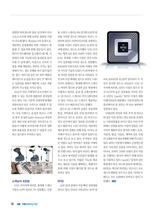 36
관한한 특히,창고와 물류 공간에서 마이
크로소프트에 의해 모바일 컴퓨팅 시장
이 주도돼 왔다. Window 8의 등장으로,
대안적인 운영체제를 위한 기회들이 창
출될 수 있을지에 관해 질문들이 있다.
회사가 하드웨어를 업그레이드할 때, 시
장에서 사용 가능한 다른 옵션들을 들여
다볼 수 있게 됐다. 다음으로 소비자 시
장을 위해 개발되는 모바일 기기는 창고
내에서 어느 정도 유행을 하고 있지 않지
만, 필드 서비스와 같은 DC 외부 애플리
케이션으로 눈길을 받고 있다. IT 매니저
는 일관성을 원하기 때문에 그것은 적용
중단의 가능성을 가지고 있다.
iPad가 아닌 지게차의 온오프에서 사
용할 수 있는 견고한 태블릿은 관심있게
보고 있다. 이는 기존의 지게차에 탑재된
컴퓨터보다 낮은 가격으로 적용할 수 있
도록 특별히 만들어진 지게차 솔루션이
다. 다음 트렌드는 음성과 바코드 스캐
닝 혹은 음성과 light-directed 피킹과
같은 멀티 모달 솔루션은 지속적으로 기
업들이 어떻게 전자성거래 주문의 정확
성과 효율성을 충족시킬 수 있을지 고심
하고 있으면서 주목하고 있다.
스캐닝과 프린팅
VDC 리서치에 따르면, 휴대형 스캐너
시장은 8.9억 달러로 7% 성장했고, 산업
용 고정식 스캐너는 6% 증가한 6.82억 달
러를 기록한 것으로 나타났다. 바코드 프
린터와 RFID 프린터/인코더를 포함하는
산업용 프린터 시장의 규모는 14.39억 달
러에달하는것으로조사됐다.VDC리서
치는 향후 5년 동안 프린터 시장은 연간
6.1%, 휴대형 스캐너 시장은 연간 8.6%
각각 성장세를 이어갈 것으로 전망했다.
2010년과 마찬가지로 2D와 카메라 기반
의 이미징 기술의 도입이 이 분야에서 가
장커다란성장을한것으로나타났다.거
의 10% 이상 확대된 것으로 보인다. VDC
리서치 관계자는 “휴대형 레이저 스캐너
는 여전히 창고와 공장과 같은 현장에서
사용하고 있지만, 운송 및 소매시장에서
는 2D 바코드 스캐너로 마이그레이션되
고 있다. 이유는 2D 스캐너가 제공하는
가치가 크기 때문이다.”라고 말했다.
앞으로 2D 스캐너의 성장은 자동차와
항공, 의약품과 같은 산업 분야에서 이
끌어나갈 것으로 보인다. 2D 바코드는
작은 공간에서 많은 정보를 인코딩할 수
있기 때문이다. VDC 리서치는 전반적인
제조경기의 침체로 인해 유럽, 아시아, 남
미에서 바코드 솔루션 시장의 성장이 둔
화될 것으로 보고 있다. 두자릿수 성장
은 어렵고 높은 한자릿수 성장을 기대하
고 있다. 적어도 지금 북미의 경우, 이러
한 트렌드와는 맞지 않아 보인다. 벤더들
은 그동안 묶여있던 수요들이 발생할 것
으로 보고 있으며, 더많은 기능을 제공
하는 새로운 기술을 채택하고, 재생사이
클에 의해 시장이 활기를 띌 것으로 예
측하고 있다.
RFID
ADC 분야 중에서 가장 빠른 성장세를
보이고 있다. 2011년 시장규모는 50억 달
러로 2010년의 45.23억 달러보다 두 자
릿수 증가한 것으로 나타났다. VDC 리
서치에 따르면, RFID 시장은 앞으로 연
간 13.7%의 높은 성장률을 이어갈 것으
로 보인다. Liard는 “RFID 시장은 애플
리케이션들의 집합체다. 기존의 RFID 애
플리케이션 중 일부는 약 10% 내외에서
성장하고 있다.
단품단위 자산과 의류 추적 및 RTLS
와 같은 다른 분야는 연간 20%를 초과하
는 시장성장률을 보이고 있다. 자산 추적
외에도 산업용 RFID 시장의 성장은 고부
가가치 제품의 위조 방지와 브랜드 보호,
자동차, 항공, 식음료, 제약과 같은 산업
의규제준수의필요성에에의해주도되고
있다.RFID시장에서대체로긍정적인발
전은 지속적인 성장을 이야기하는 것은
아니다. 오히려 그러한 산업이 결국 사업
을 수행하는 방식이 변하기 위해 RFID
를 사용하고 있다. Liard는 “공장과 같은
현장에서 혹은 야드와 물류의 밖에서든,
RFID는 혁신과 의미있는 비즈니스 프로
세스의 변화를 일으키고 있다. 이러한 트
렌드는 모든 산업에서 보여지고 있다.”고
말했다.
 