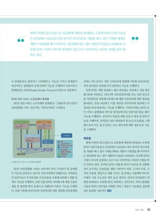 432012. Dec
나 휴대폰과는 블루투스 인터페이스 기능을 가지고 휴대폰이
보안서비스 플랫폼과 응용서버의 기능을 수행하며 보안서비스
플랫폼과는 SRP(Simple Reader Protocol)기반으로 연동한다
RFID 보안 서비스 소프트웨어 플랫폼
RFID 보안 서비스 소프트웨어 플랫폼은 그림6과 같이 RFID
보안플랫폼 서버, 인증서버, 키관리서버로 구성된다.
그림6보안서비스소프트웨어플랫폼
RFID 보안플랫폼 서버는 보안리더 장치 구성관리 및 장애관
리 기능을 담당하고 있으며, 보안리더와의 인벤토리는 국내표준
인 보안기능이 추가된 SRP 프로토콜을 사용해 보안태그 취합 및
처리 기능을 수행한다. 또한 인증서버로 보안태그에 대한 인증요
청을 한 결과를 받아 응용으로 인벤토리 리포트 기능을 수행한
다. 또한 이동형 보안리더의 인증처리를 위한 경량형 보안플랫폼
서버는 안드로이드 기반 스마트폰에 내장돼 이동형 보안리더로
부터 읽어들인 보안태그의 인증처리 기능을 수행한다.
인증서버는 개별 보안태그 별로 관리되는 보안태그 키를 생성
해 DB에 저장하고, PKI기반 상호인증처리를 하는 보안 알고리
즘 처리엔진을 내장해 보안태그에 대한 인증질의에 대한 결과를
통보한다. 또한 보안태그 키를 내장한 보안리더에 보안태그 키
정보를 관리/전송하는 기능을 수행한다. 키관리서버는 RFID 보
안 서비스 플랫폼내 서버 및 장치들에 PKI 인증서를 발급, 폐기
기능을 수행한다. 보안리더 인증을 위한 인증키 생성 및 관리기
능을 수행하며, 장치들간 보안 세션관리 및 SA프로토콜을 스행
함으로써 모든 송,수신하는 모든 메시지에 대한 정보보호 기능
을 수행한다.
맺음말
현재 다양한 알고리즘으로 표준화에 제안된 900MHz 수동형
RFID 보안기술들은 ETRI에서 AES128 OFB 방식의 알고리즘
을 적용한 태그 칩이 시제품 형태로 개발이 이뤄졌을 뿐 아직까지
는 양산화된 태그 칩이 개발되지 않았고 900MHz 수동형 RFID
시장이 더디게 성장하고 있으므로 아직까지는 커다란 조명을 받
지 못하고 있다. 하지만 RFID 적용에 있어서 보안성 및 진품확
인이 요구되는 군용물품, 명품 가방이나 의류, 고가의 주류, 고
가의 미술품, 현금으로 대용 카지노 칩 등에는 사용돼야 하므로
미래의 시장 가능성은 매우 높은 편이다. 따라서 ETRI에서 개
발된 900MHz 수동형 RFID 보안태그, 보안리더, 서비스플랫폼
기술은 RFID 보안성을 강화한 서비스 제공이 가능함을 실증해
보인 표준화 기술이다.
현재 다양한 알고리즘으로 표준화에 제안된 900MHz 수동형 RFID 보안기술들
은 ETRI에서 AES128 OFB 방식의 알고리즘을 적용한 태그 칩이 시제품 형태로
개발이이뤄졌을뿐아직까지는양산화된태그칩이개발되지않았고900MHz수
동형 RFID 시장이 더디게 성장하고 있으므로 아직까지는 커다란 조명을 받지 못
하고 있다.
 