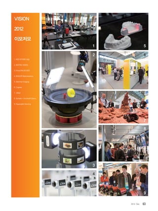 632012. Dec
VISION
2012
이모저모
1.비전아카데미모습
2.MATRIXVISION
3.FirmaRAUSCHER
4.BASLERMatrixkamera
5.StemmerImaging
6.Cognex
7. Allied
8.Schafer+KirchhoffOptics
9.FaseroptikHenning
1 5
2 6
7
8
9
3
4
 