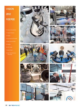 64
VISION
2012
이모저모
10.KeyenceDeutschland
11. NeuproSolutions
12.Polytec
13.IsraVision3D-SHAPE
14.MaxxVisionSOny
15.Imaging
16.SVS-Visitek
17.NeuroCheck
18.Neto-NewElectronic
Technology
1 14
10
11
12
15
16
17
1813
 