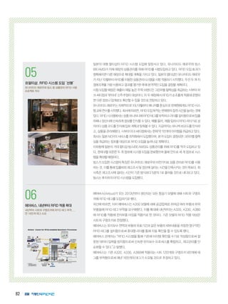 82
1
코그넥스, 최신 판독기술 탑재
‘DataMan 300’ 출시
획기적인 ‘Hotbars™’ 기술, ‘‘1DMax+™’
알고리즘 적용
2
인터멕, 초고속 고감도 바코드 스캐
너 ‘SG20’ 제품군 출시
의료용 SG20 모델에 세균 살균 기능 적용
1
코그넥스, 최신 판독기술 탑재
‘DataMan 300’ 출시
획기적인 ‘Hotbars™’ 기술, ‘‘1DMax+™’
알고리즘 적용
2
인터멕, 초고속 고감도 바코드 스캐
너 ‘SG20’ 제품군 출시
의료용 SG20 모델에 세균 살균 기능 적용
05
日멀티샵, RFID 시스템 도입 ‘선봉’
유나이티드 애로우와 빔스 등 상품관리 RFID 시범
프로젝트 착수
06
에어버스,내년부터RFID적용확대
내년부터 시트와 구명조끼에 RFID 태그 부착...
연 16만개 태그 소요
일본의 대형 멀티샵이 RFID 시스템 도입에 앞장서고 있다. 유나이티드 애로우와 빔스
(BEAMS)가 자체 매장의 상품관리를 위해 RFID를 시범도입하고 있다. RFID 도입 효과가
명확해지면 다른 매장으로 확대할 계획을 가지고 있다. 일본의 멀티샵인 유나이티드 애로우
가지난10월부터RFID를이용한상품관리시스템을시범적용하기시작했다.우선두개지
점에6개월가량사용하고결과를평가한후에본격적인도입을결정할계획이다.
시험 도입할 매장은 매출이 제일 높은 주력 브랜드인 그린라벨 릴렉싱을 취급하는 시부야 마
크 씨티점과 ‘루미네’ 신주쿠점이 대상이다. 이 두 매장에서 RFID가 순조롭게 적용돼 운영되
면다른점포나업계로도확산할수있을것으로전망하고있다.
유나이티드애로우는자체적으로지난9월부터매니저를중심으로판매원에게도RFID시스
템교육연수를시작했다.회사에따르면,RFID도입목적는판매원의접객시간을늘리는것에
있다.RFID시스템에서는상품하나하나에RFID태그를부착하고리더를설치함으로써입출
하때나정산시에신속하게정보를인식할수있다.예를들어,제품입하시RFID리더기로상
자마다상품코드를인식해입하계획과맞춰볼수있다.지금까지는하나씩바코드를인식하
고,상품을관리해왔다.시부야마크씨티점에서는현재약1만개의아이템을취급하고있다.
회사는 일본 NCR의 서비스를 최적화해서 도입했으며, 본격 도입이 결정되면 그린라벨 릴렉
싱을취급하는점포를대상으로RFID도입을늘려나갈계획이다.
이와함께 일본의 거대 멀티샵 빔스(BEAMS)도 상품관리를 위해 RFID를 적극 도입하고 있
다. 현재 9월 오픈한 두 개 점포에 시스템 도입을 완료했으며 올해 안으로 세 개 점포로 시스
템을확대할예정이다.
빔스가 도입한 시스템의 특징은 유나이티드 애로우와 마찬가지로 상품 관리로 RFID를 사용
하는것.이를통해입출하와재고조사및정산에걸리는시간을단축시키는것이목표다.회
사측은 재고조사에 걸리는 시간이 기존 방식보다 5분의 1로 줄어들 것으로 내다보고 있다.
빔스는후지쯔의RFID시스템을도입했다.
에어버스(Airbus)가 오는 2013년부터 생산되는 모든 항공기 모델에 대해 시트와 구명조
끼에 RFID 태그를 도입하기로 했다.
외신에 따르면, 이미 에어버스는 A350 모델에 대해 공급업체로 하여금 여러 부품과 하위
부품들에 RFID 태그 부착을 요구해왔다. 이를 확대해 내년부터는 A320, A330, A380
에 RFID를 적용해 전자부품 마킹을 적용키로 한 것이다. 기존 모델의 RFID 적용 대상은
시트와 구명조끼로 한정했다.
에어버스는유지보수연역과부품의유효기간과같은부품의세부내용을저장한영구적인
RFID 태그를 설치함으로써 휴대형 리더를 통해 자동 확인을 할 수 있도록 했다.
에어버스 관계자는 “RFID 시스템을 통해 기존에 아이템 확인을 수기로 작성함으로써 잘
못된 데이터 입력을 방지함으로써 신속한 유지보수 프로세스를 확립하고, 재고관리를 단
순화할 수 있다.”고 말했다.
에어버스는 기존 A320, A330, A380에 적용되는 시트 12만개와 구명조끼 4만개에 태
그를 부착함으로써 매년 16만개의 태그가 소요될 것으로 추정하고 있다.
 