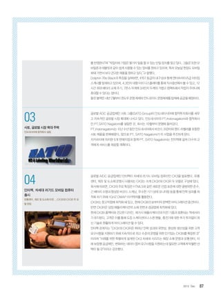 872012. Dec
1
코그넥스, 최신 판독기술 탑재
‘DataMan 300’ 출시
획기적인 ‘Hotbars™’ 기술, ‘‘1DMax+™’
알고리즘 적용
2
인터멕, 초고속 고감도 바코드 스캐
너 ‘SG20’ 제품군 출시
의료용 SG20 모델에 세균 살균 기능 적용
03
사토,글로벌시장확대주력
인도네시아에 합작회사 설립
04
인터멕, 차세대 러기드 모바일 컴퓨터
출시
유통센터, 제조 및 도소매 타겟...CK3X와 CK3R 두 모
델 런칭
를 반영한다”며 “작업자와 기업은 몇가지 일을 할 수 있는 단일 장치를 찾고 있다. 그들은 또한 모
바일폰과 태블릿과 같이 쉽게 사용할 수 있는 장비를 원하고 있으며, 특히 오늘날 현장도 모바일
화돼 가면서 보다 견고한 제품을 원하고 있다.”고 말했다.
Dolphin 70e Black의 특징을 살펴보면, IP67 등급의 내구성과 함께 엔터프라이즈급 이미징
스캐너를 탑재하고 있으며, 4.3인치 대형 터치 디스플레이를 통해 직사광선에서 볼 수 있고, 12
시간 최대 배터리 교체 주기, 7온스 무게에 3/4인치 두께의 가볍고 컴팩트해서 작업자 주머니에
휴대할 수 있다는 점이다.
돌핀블랙은내년2월부터윈도우운영체제와안드로이드운영체제를탑재해공급될예정이다.
글로벌 ADC 공급업체인 사토 그룹(SATO Group)이 인도네이시아에 합작투자회사를 세우
고 지속적인 글로벌 시장 확대에 나서고 있다. 인도네시아의 PT.Indonagatomi와 합작회사
인 PT.SATO Nagatomi를 설립한 것. 회사는 10월부터 운영에 들어갔다.
PT.Indonagatomi는 지난 수년 동안 인도네시아에서 바코드 프린터와 핸드 라벨러를 포함한
사토 제품을 판매해왔다. 앞으로 PT. SATO Nagatomi가 이 사업을 추진하게 된다.
자카르타에 위치한 5개 판매지점과 함께 PT. SATO Nagatomi는 전지역에 걸쳐 다수의 고
객에게 서비스를 제공할 계획이다.
글로벌 AIDC 공급업체인 인터멕이 차세대 러기드 모바일 컴퓨터인 CK3을 발표했다. 유통
센터, 제조 및 도소매 운영시 사용되는 CK3는 크게 CK3X와 CK3R 두 모델로 구성돼 있다.
회사에 따르면, CK3의 주요 특징은 HTML5와 같은 새로운 산업 표준에 대한 광범위한 준수,
긴 배터리 수명과 향상된 바코드 스캐닝, 우수한 기기 상태 모니터링 등을 통해 인력 성과를 최
적화 하기 위해 1GHZ OMAP 아키텍처를 활용한다.
CK3X는 창고작업에 최적화 돼 있고, 현재 CK3B으로부터의 완벽한 마이그레이션 옵션이다.
반면 CK3R은 상점 애플리케이션의 소매 전면과 경공업에 최적화돼 있다.
현재 CK3B 폼팩터와 견고한 디자인, 레거시 애플리케이션과 이전 기종과 호환되는 액세서리
가 유지된다. 고객은 이를 통해 도킹 스케이션이나 스캔 핸들, 충전기에 대한 추가 투자없이 최
신 기술로 원활하게 마이그레이션 할 수 있다.
인터멕 관계자는 “CK3X와 CK3R은 뛰어난 인력 성과와 유연성, 향상된 생산성을 위한 고객
요구사항을 지원하기 위해 지속적으로 최고 수준의 운영을 위한 인기있는 CK3B를 확장한 것”
이라며 “미래를 위한 특별하게 설계된 CK3 차세대 시리즈는 매장 소매 운영과 유통센터, 미
래 보장형 공급체인, 변화하는 데이터 캡처 요구사항을 지원하는데 필요한 고객에게 탁월한 선
택이 될 것”이라고 강조했다.
 