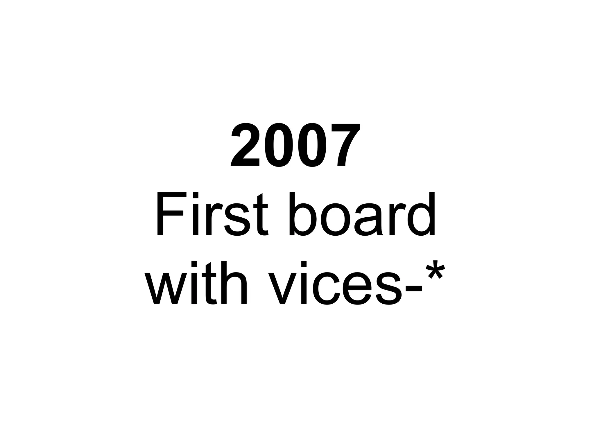 2007
First board
with vices-*
 