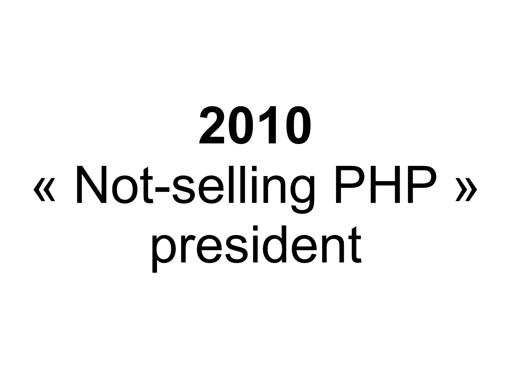 2010
« Not-selling PHP »
     president
 