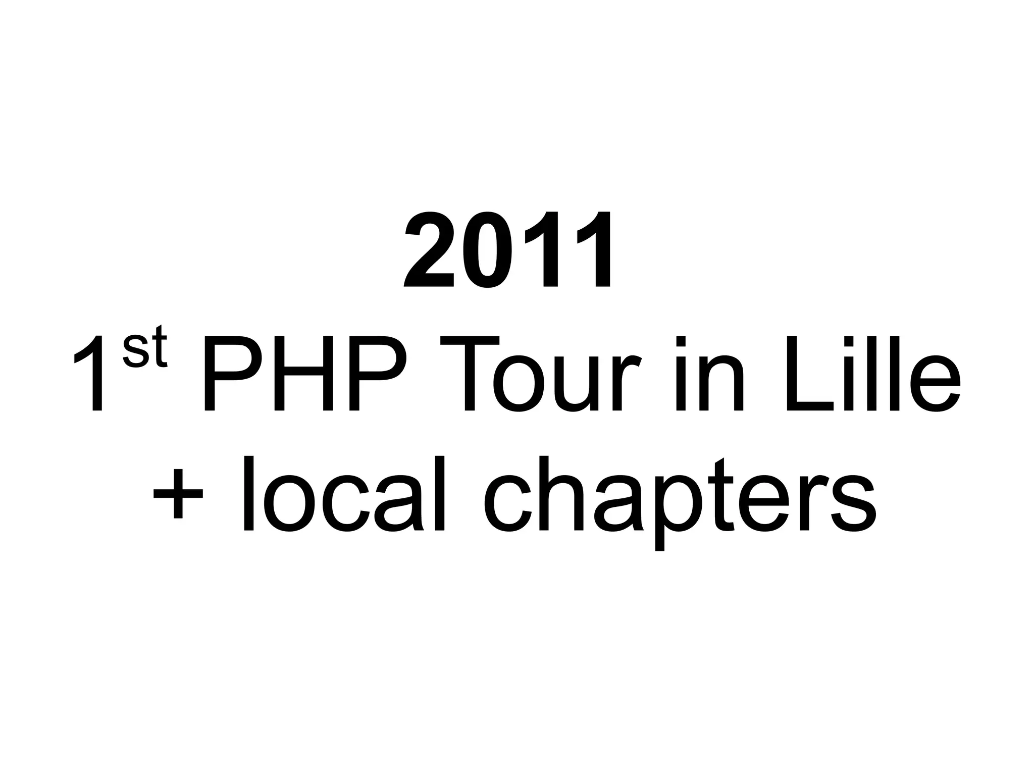 2011
 st
1 PHP Tour in Lille
  + local chapters
 