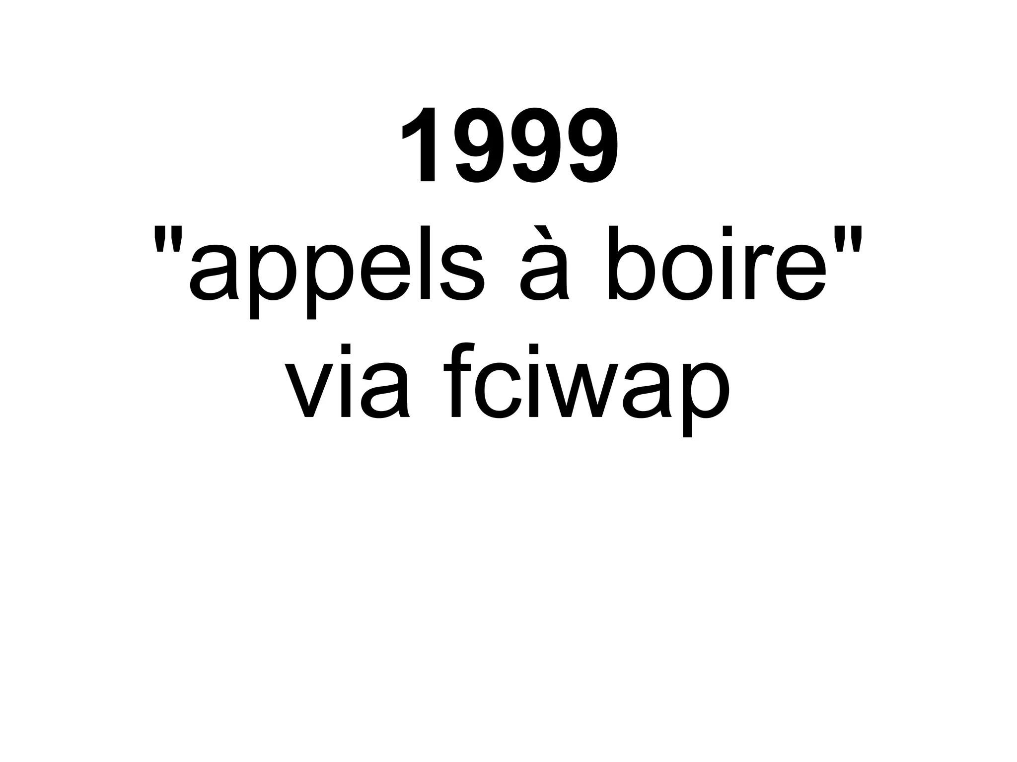 1999
"appels à boire"
   via fciwap
 