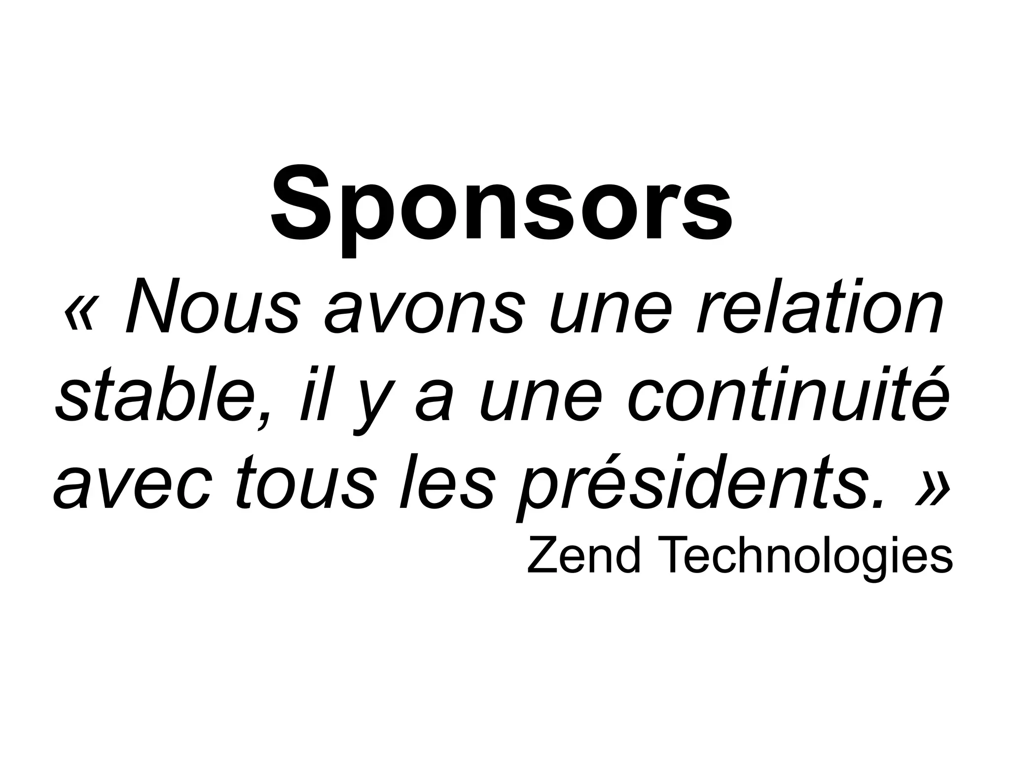 Sponsors
« Nous avons une relation
stable, il y a une continuité
avec tous les présidents. »
               Zend Technologies
 