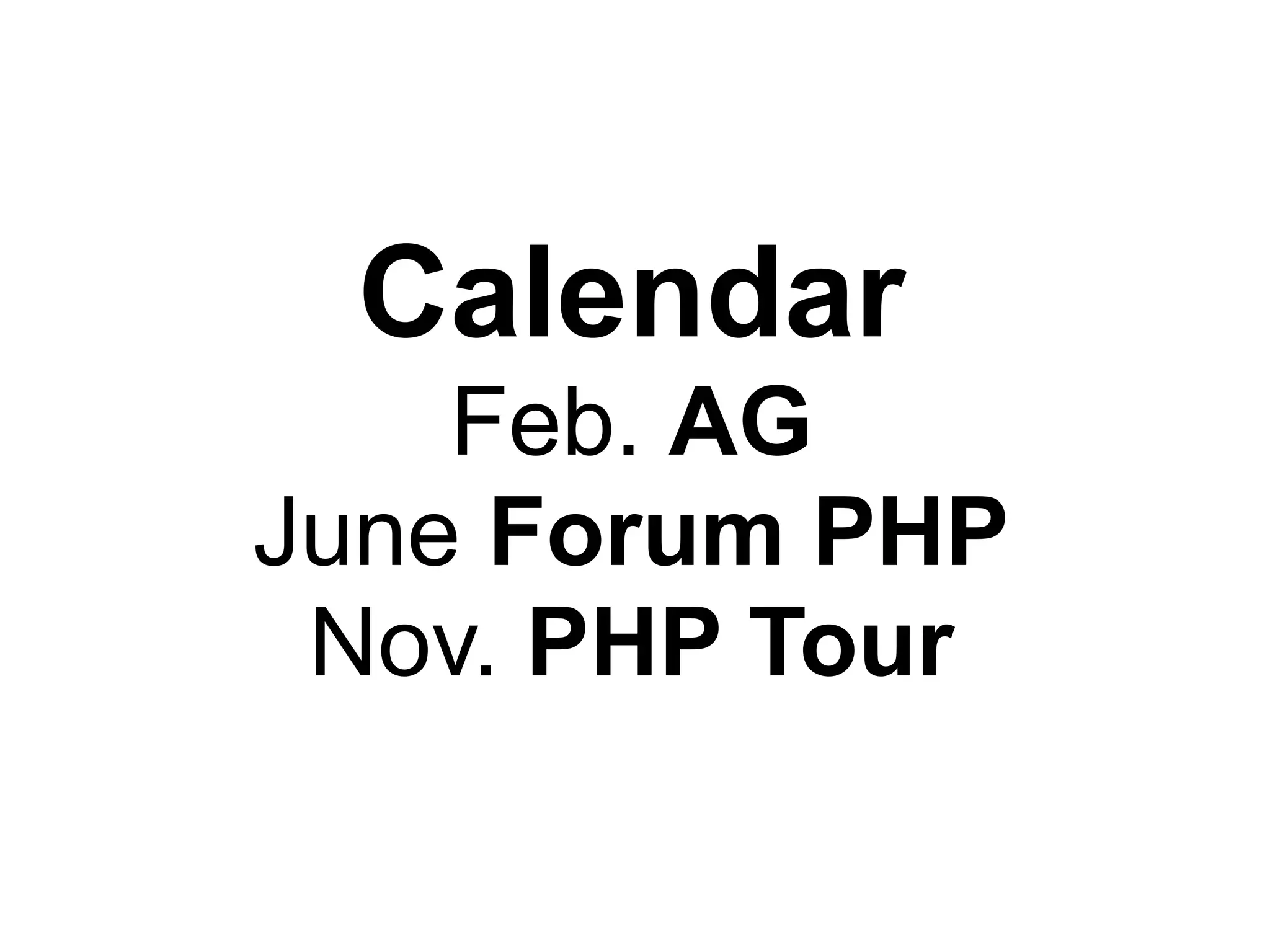 Calendar
    Feb. AG
June Forum PHP
 Nov. PHP Tour
 
