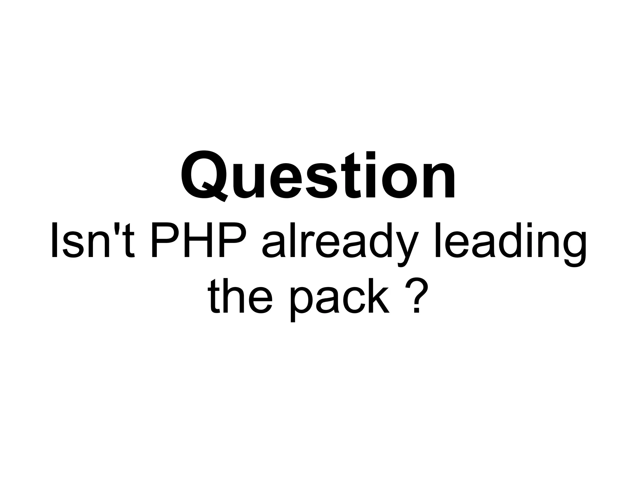 Question
Isn't PHP already leading
        the pack ?
 