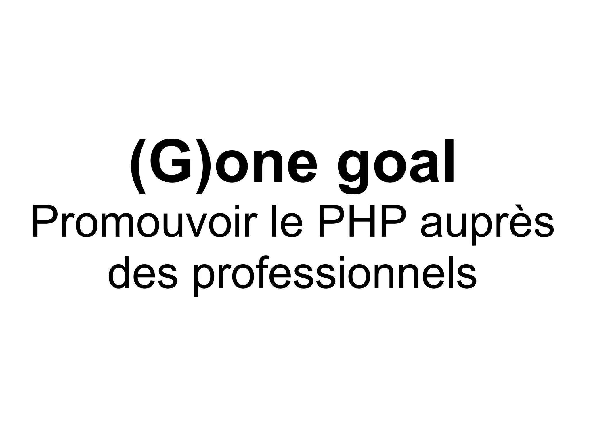 (G)one goal
Promouvoir le PHP auprès
   des professionnels
 