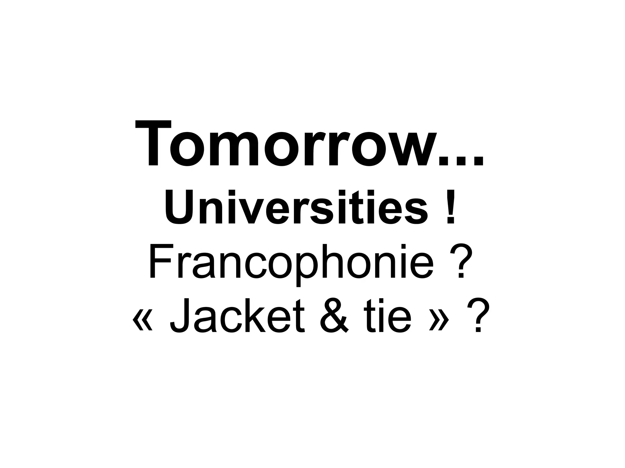 Tomorrow...
  Universities !
 Francophonie ?
« Jacket & tie » ?
 